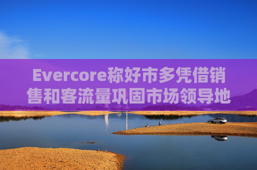 Evercore称好市多凭借销售和客流量巩固市场领导地位