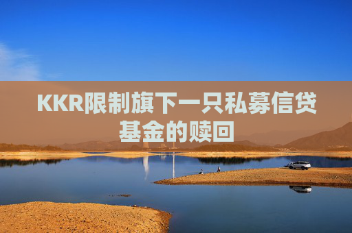 KKR限制旗下一只私募信贷基金的赎回