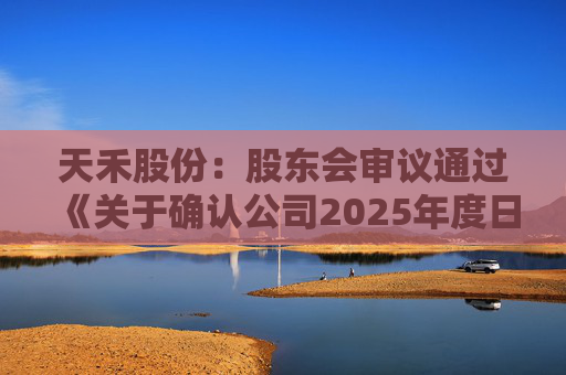 天禾股份：股东会审议通过《关于确认公司2025年度日常关联交易和预计2026年度日常关联交易额度的议案》