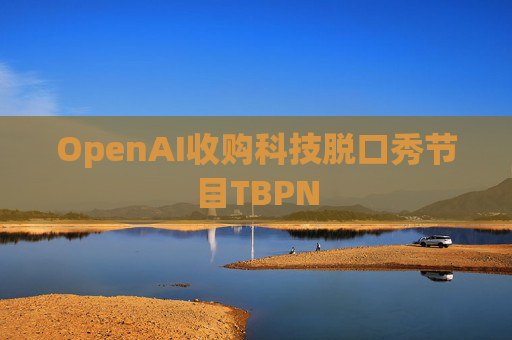 OpenAI收购科技脱口秀节目TBPN