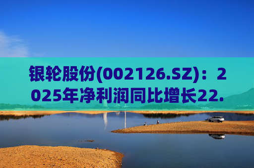 银轮股份(002126.SZ)：2025年净利润同比增长22.17% 拟10股派1.2元