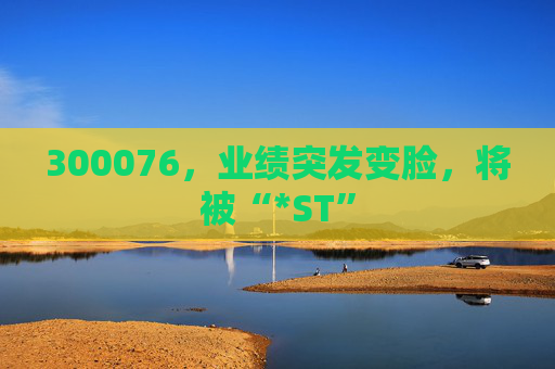 300076，业绩突发变脸，将被“*ST”