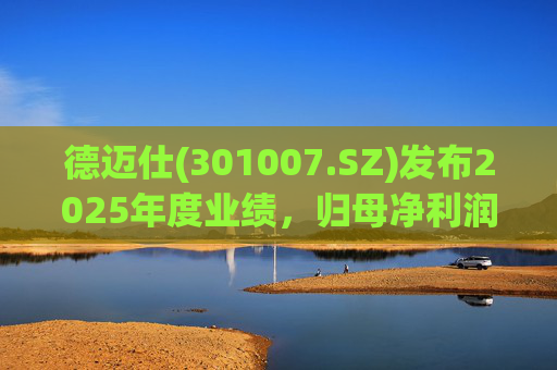 德迈仕(301007.SZ)发布2025年度业绩，归母净利润5168.45万元，同比下降4.25%