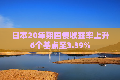 日本20年期国债收益率上升6个基点至3.39%