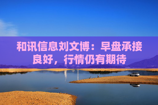 和讯信息刘文博：早盘承接良好，行情仍有期待