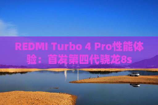 REDMI Turbo 4 Pro性能体验：首发第四代骁龙8s