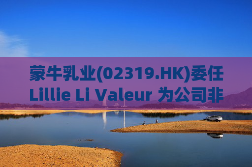 蒙牛乳业(02319.HK)委任Lillie Li Valeur 为公司非执行董事