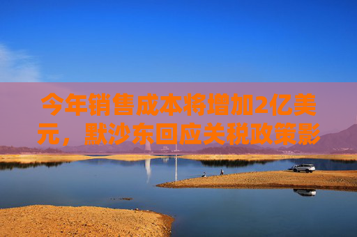 今年销售成本将增加2亿美元，默沙东回应关税政策影响