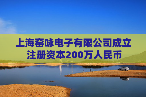 上海窑咏电子有限公司成立 注册资本200万人民币