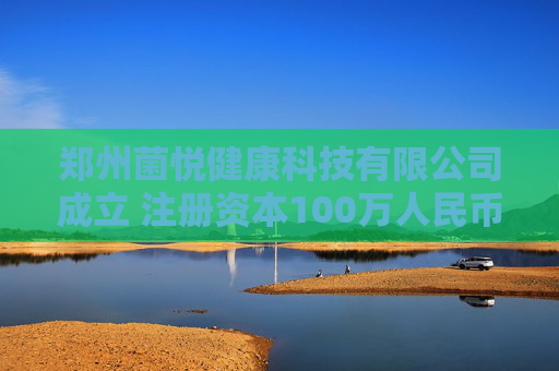 郑州菌悦健康科技有限公司成立 注册资本100万人民币