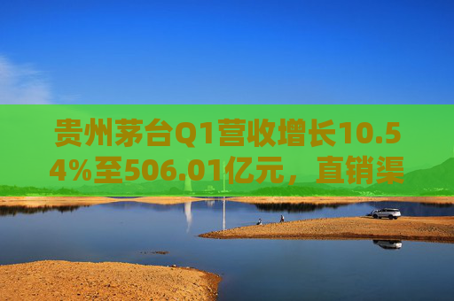 贵州茅台Q1营收增长10.54%至506.01亿元，直销渠道收入232.2亿  第1张