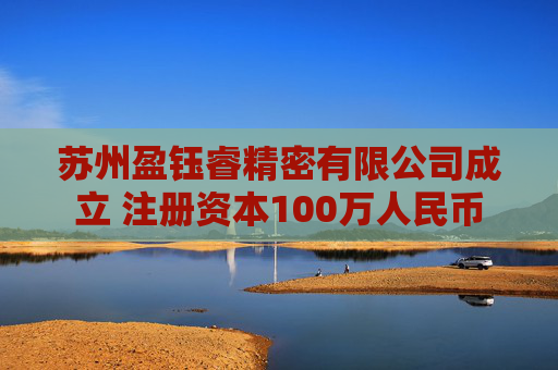 苏州盈钰睿精密有限公司成立 注册资本100万人民币