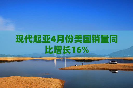 现代起亚4月份美国销量同比增长16%  第1张