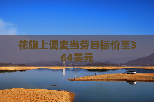 花旗上调麦当劳目标价至364美元
