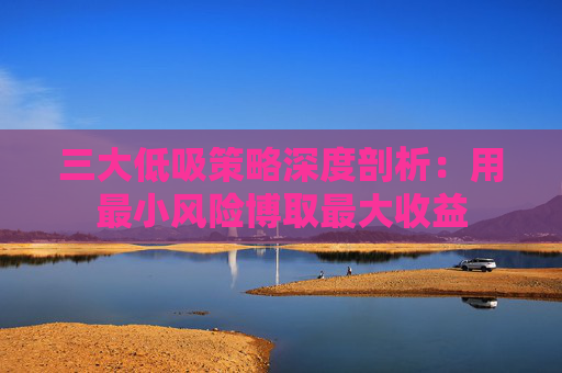 三大低吸策略深度剖析：用最小风险博取最大收益