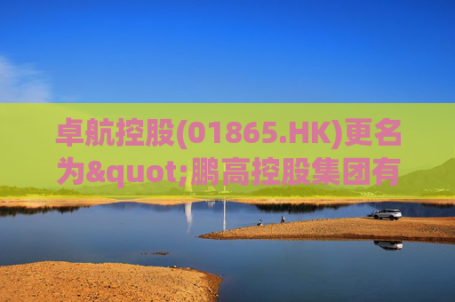 卓航控股(01865.HK)更名为"鹏高控股集团有限公司"