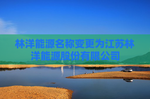 林洋能源名称变更为江苏林洋能源股份有限公司