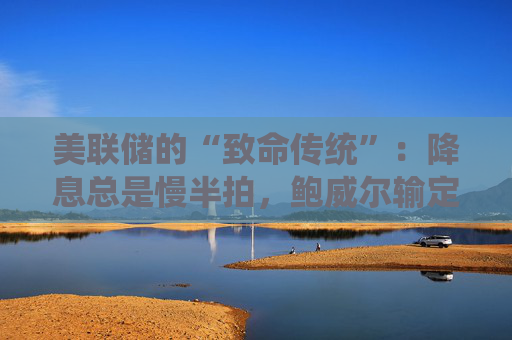 美联储的“致命传统”：降息总是慢半拍，鲍威尔输定了？  第1张
