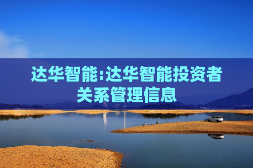 达华智能:达华智能投资者关系管理信息