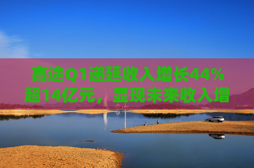 高途Q1递延收入增长44%超14亿元，显现未来收入增长潜力