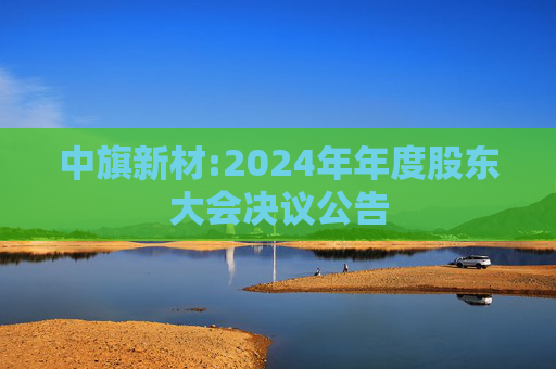 中旗新材:2024年年度股东大会决议公告
