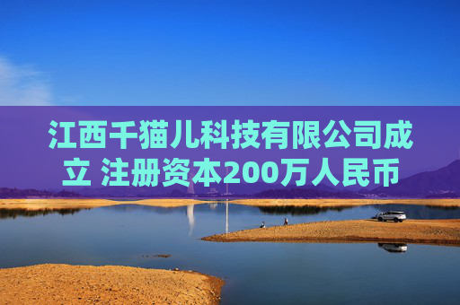 江西千猫儿科技有限公司成立 注册资本200万人民币
