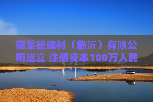 福莱德建材（临沂）有限公司成立 注册资本100万人民币