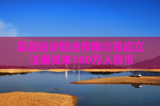 温县拾步鞋业有限公司成立 注册资本100万人民币