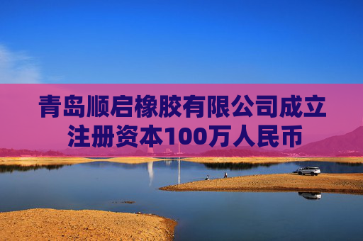 青岛顺启橡胶有限公司成立 注册资本100万人民币