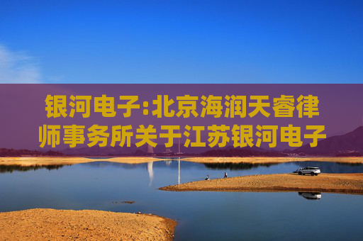 银河电子:北京海润天睿律师事务所关于江苏银河电子股份有限公司2024年年度股东大会的法律意见书