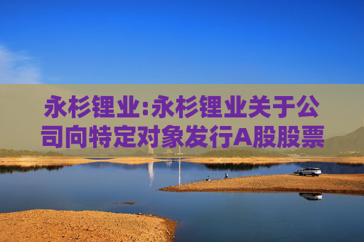 永杉锂业:永杉锂业关于公司向特定对象发行A股股票涉及关联交易的公告