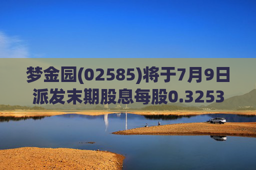 梦金园(02585)将于7月9日派发末期股息每股0.325348港元