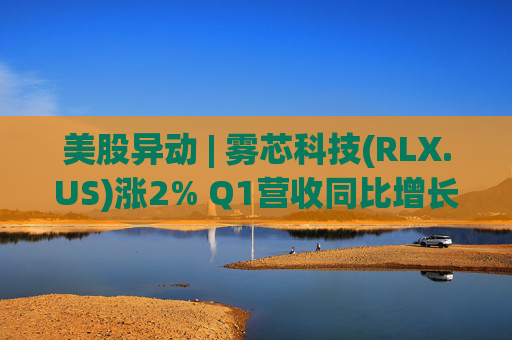 美股异动 | 雾芯科技(RLX.US)涨2% Q1营收同比增长46.5%
