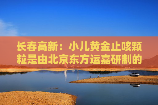 长春高新：小儿黄金止咳颗粒是由北京东方运嘉研制的1.1类儿童中药创新药，公司子公司金赛药业与东方运嘉达成了产品相关权益的合作，同时公司子公司华康药业与东方运嘉达成产品生产方面的相关合作