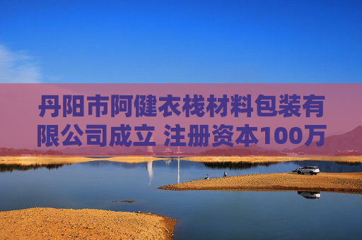 丹阳市阿健衣栈材料包装有限公司成立 注册资本100万人民币