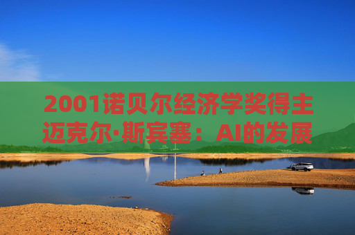 2001诺贝尔经济学奖得主迈克尔·斯宾塞：AI的发展不要只局限于某些公司或某些行业