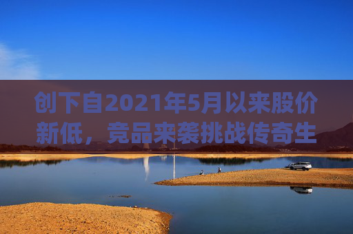 创下自2021年5月以来股价新低，竞品来袭挑战传奇生物(LEGN.US)估值逻辑？