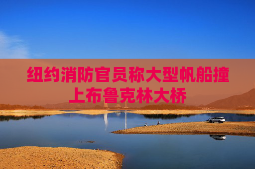 纽约消防官员称大型帆船撞上布鲁克林大桥