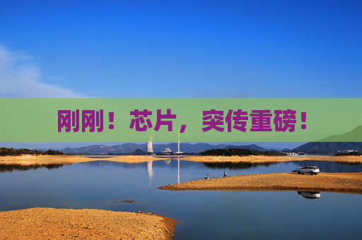 刚刚！芯片，突传重磅！