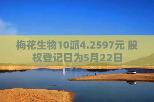 梅花生物10派4.2597元 股权登记日为5月22日