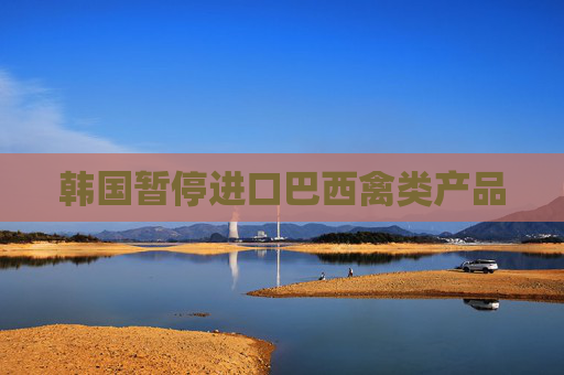 韩国暂停进口巴西禽类产品