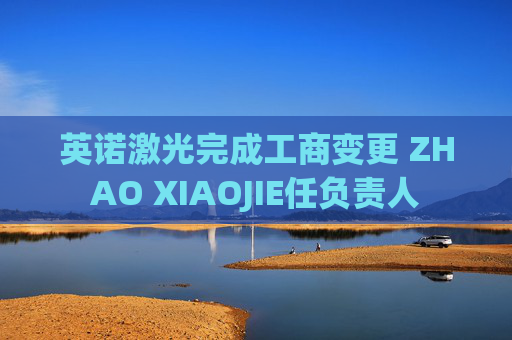 英诺激光完成工商变更 ZHAO XIAOJIE任负责人