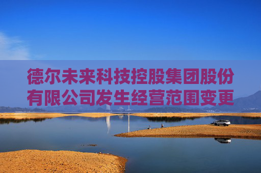 德尔未来科技控股集团股份有限公司发生经营范围变更