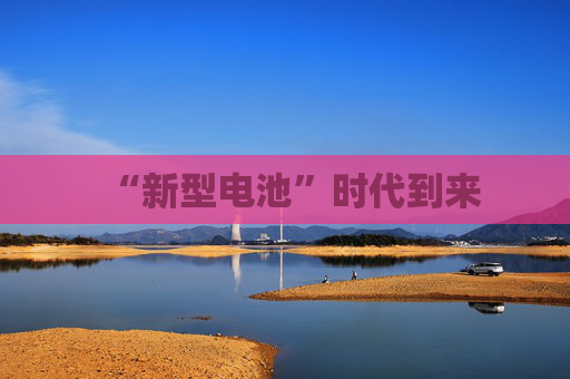 “新型电池”时代到来
