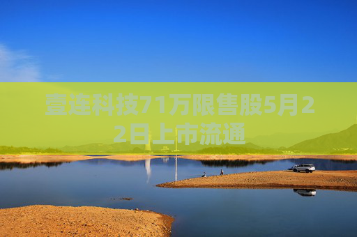 壹连科技71万限售股5月22日上市流通