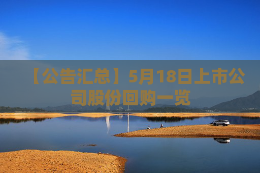 【公告汇总】5月18日上市公司股份回购一览