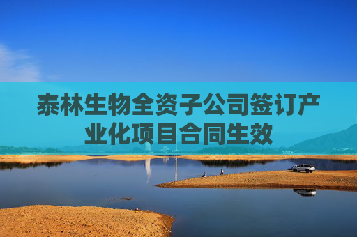 泰林生物全资子公司签订产业化项目合同生效