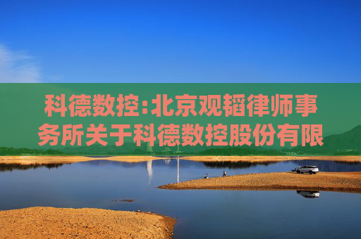 科德数控:北京观韬律师事务所关于科德数控股份有限公司2024年年度股东大会的法律意见书
