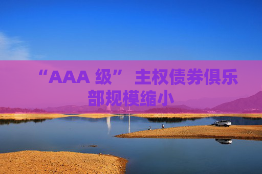 “AAA 级” 主权债券俱乐部规模缩小