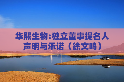 华熙生物:独立董事提名人声明与承诺（徐文鸣）
